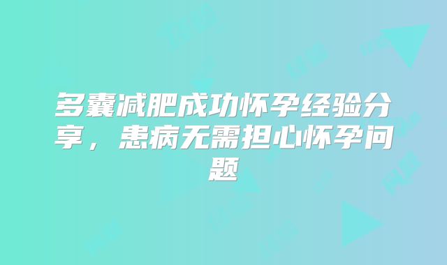 多囊减肥成功怀孕经验分享，患病无需担心怀孕问题