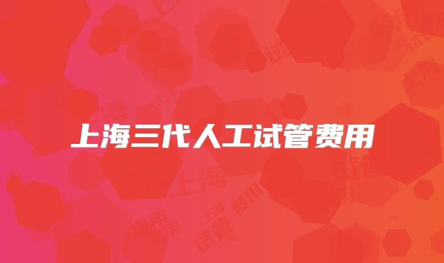 上海三代人工试管费用