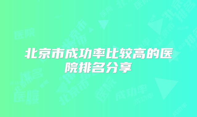 北京市成功率比较高的医院排名分享