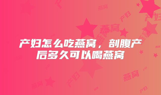 产妇怎么吃燕窝，剖腹产后多久可以喝燕窝