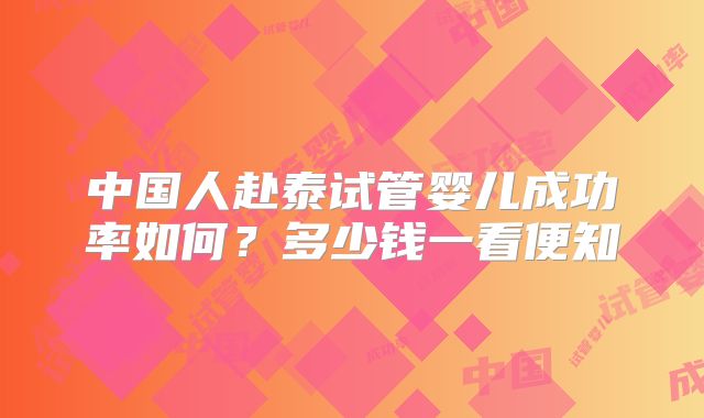 中国人赴泰试管婴儿成功率如何？多少钱一看便知