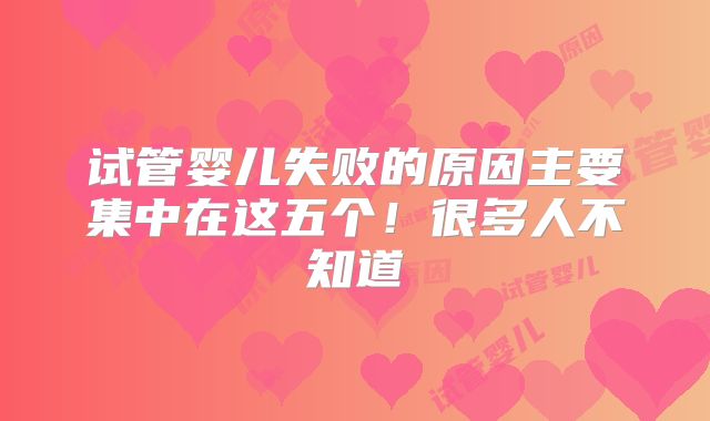 试管婴儿失败的原因主要集中在这五个！很多人不知道