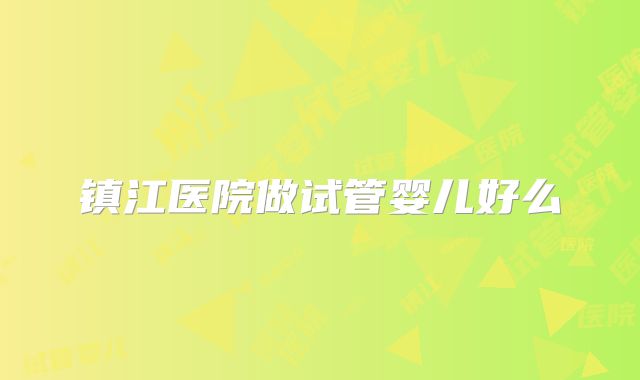 镇江医院做试管婴儿好么
