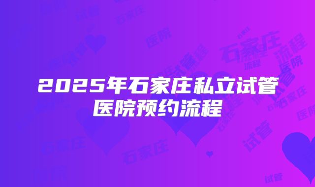2025年石家庄私立试管医院预约流程