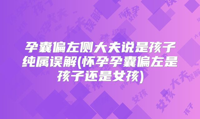 孕囊偏左侧大夫说是孩子纯属误解(怀孕孕囊偏左是孩子还是女孩)