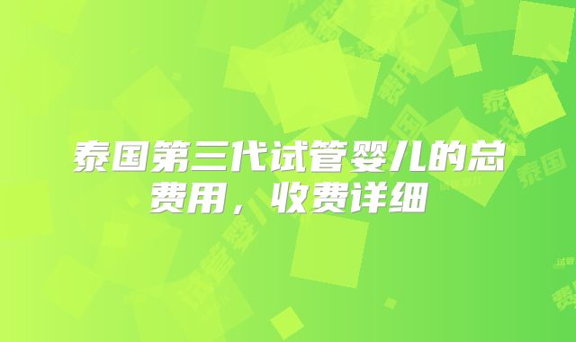 泰国第三代试管婴儿的总费用，收费详细