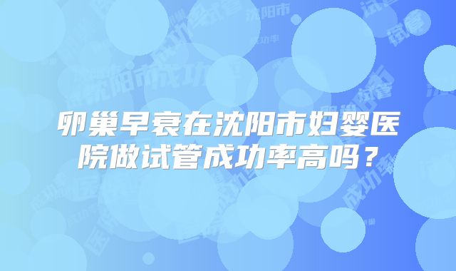卵巢早衰在沈阳市妇婴医院做试管成功率高吗？