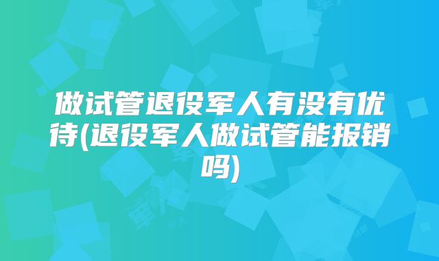 做试管退役军人有没有优待(退役军人做试管能报销吗)