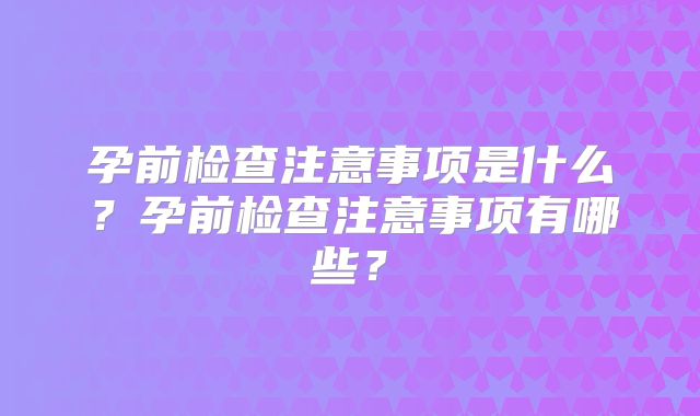 孕前检查注意事项是什么？孕前检查注意事项有哪些？