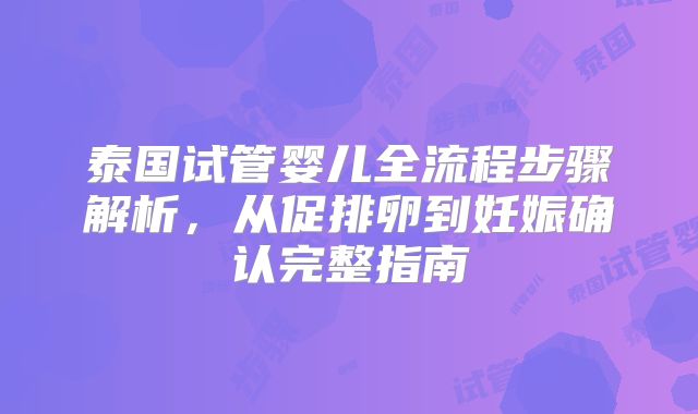 泰国试管婴儿全流程步骤解析，从促排卵到妊娠确认完整指南