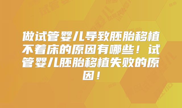 做试管婴儿导致胚胎移植不着床的原因有哪些!试管婴儿胚胎移植失败的原因!