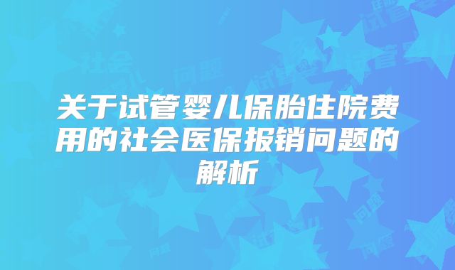 关于试管婴儿保胎住院费用的社会医保报销问题的解析