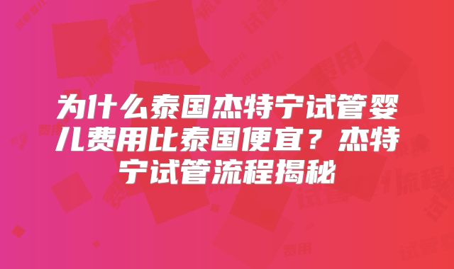 为什么泰国杰特宁试管婴儿费用比泰国便宜？杰特宁试管流程揭秘