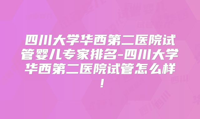 四川大学华西第二医院试管婴儿专家排名-四川大学华西第二医院试管怎么样!