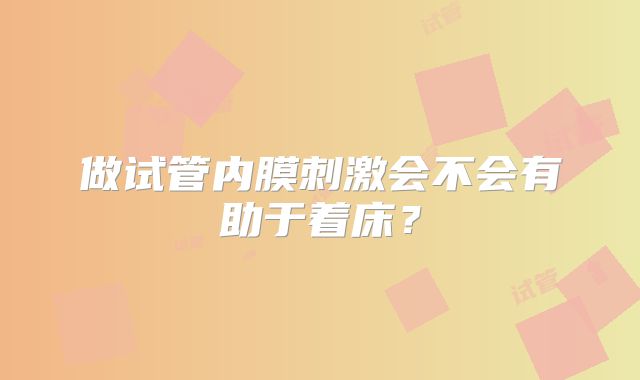 做试管内膜刺激会不会有助于着床？