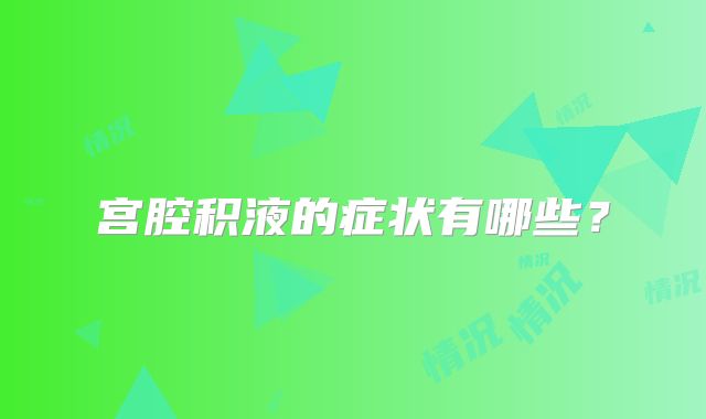 宫腔积液的症状有哪些?