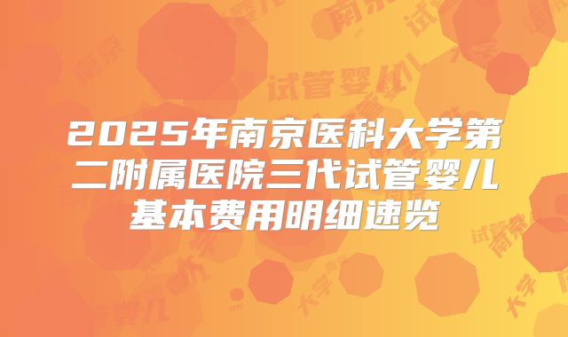 2025年南京医科大学第二附属医院三代试管婴儿基本费用明细速览
