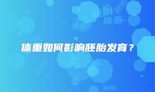 体重如何影响胚胎发育？