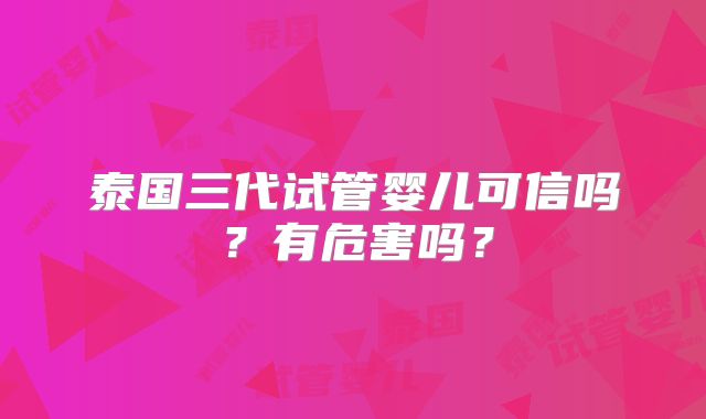 泰国三代试管婴儿可信吗?有危害吗?