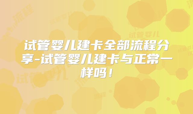试管婴儿建卡全部流程分享-试管婴儿建卡与正常一样吗!