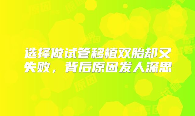 选择做试管移植双胎却又失败，背后原因发人深思