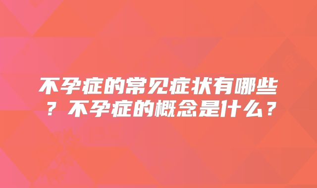 不孕症的常见症状有哪些?不孕症的概念是什么?