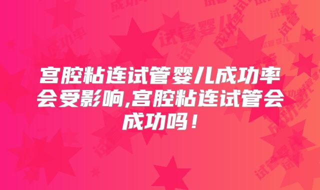 宫腔粘连试管婴儿成功率会受影响,宫腔粘连试管会成功吗！