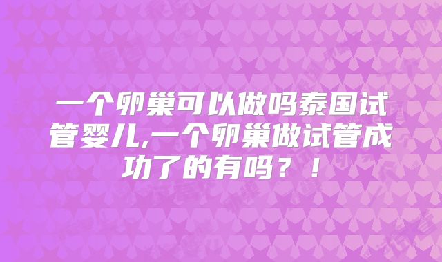 一个卵巢可以做吗泰国试管婴儿,一个卵巢做试管成功了的有吗?!
