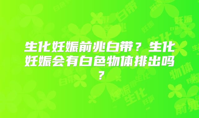 生化妊娠前兆白带?生化妊娠会有白色物体排出吗?