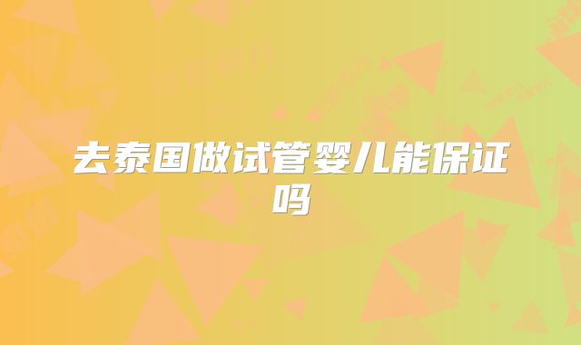 去泰国做试管婴儿能保证吗