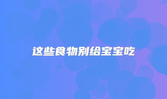 这些食物别给宝宝吃