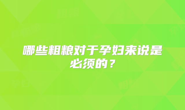 哪些粗粮对于孕妇来说是必须的？