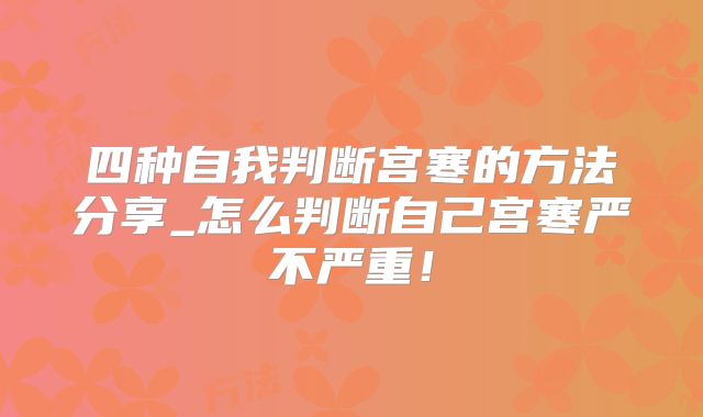四种自我判断宫寒的方法分享_怎么判断自己宫寒严不严重!