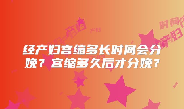 经产妇宫缩多长时间会分娩?宫缩多久后才分娩?