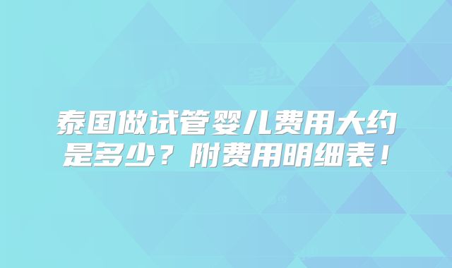 泰国做试管婴儿费用大约是多少？附费用明细表！