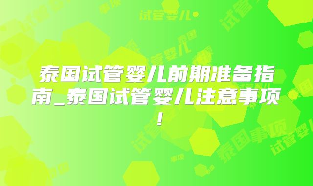 泰国试管婴儿前期准备指南_泰国试管婴儿注意事项！