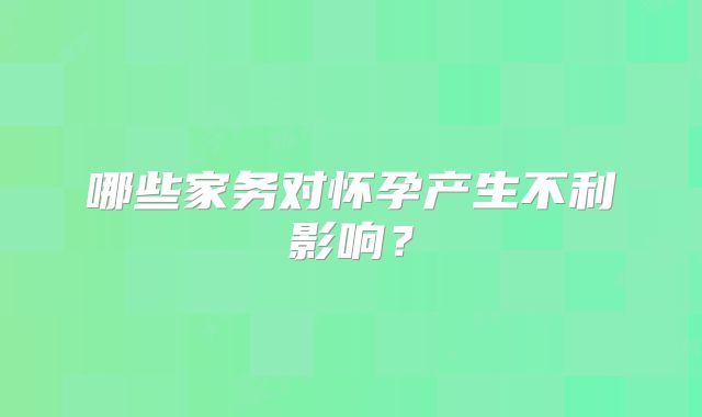 哪些家务对怀孕产生不利影响?