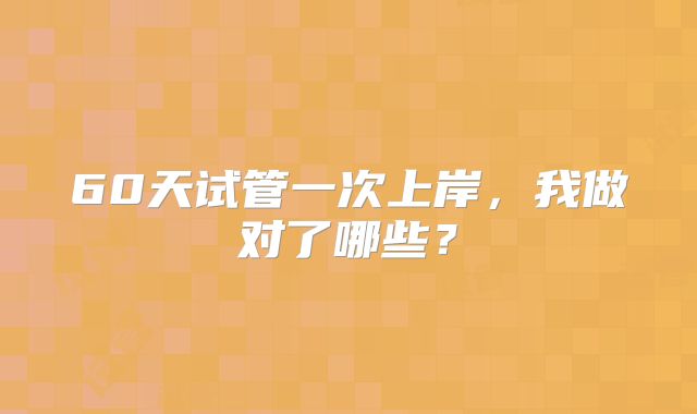 60天试管一次上岸，我做对了哪些？