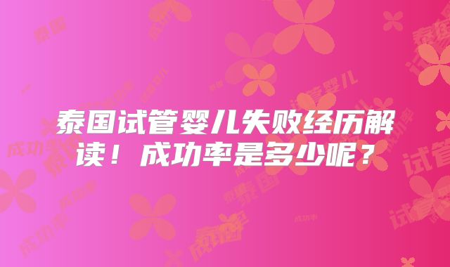 泰国试管婴儿失败经历解读！成功率是多少呢？