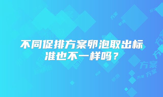 不同促排方案卵泡取出标准也不一样吗？