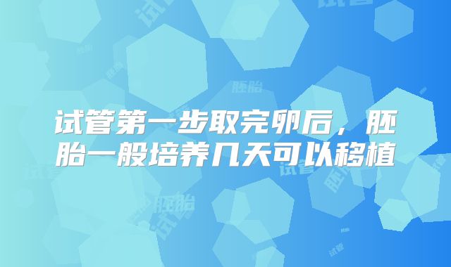 试管第一步取完卵后，胚胎一般培养几天可以移植