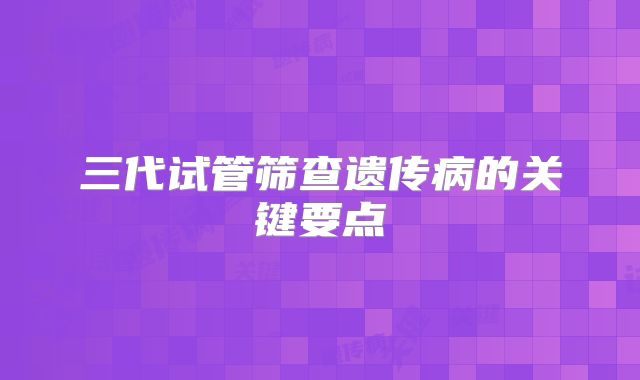 三代试管筛查遗传病的关键要点