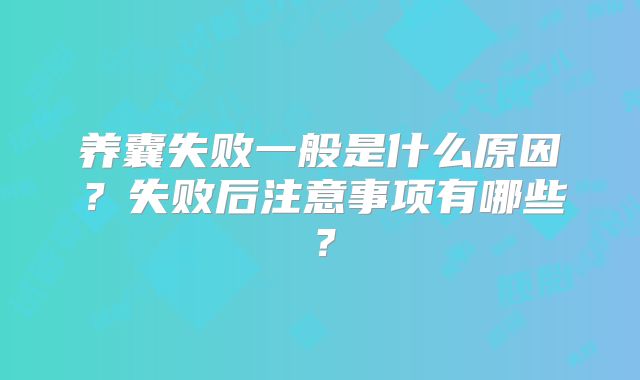 养囊失败一般是什么原因?失败后注意事项有哪些?