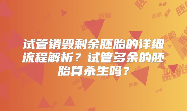 试管销毁剩余胚胎的详细流程解析？试管多余的胚胎算杀生吗？