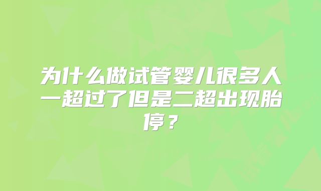 为什么做试管婴儿很多人一超过了但是二超出现胎停?