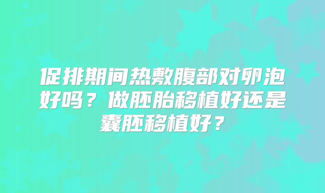 促排期间热敷腹部对卵泡好吗？做胚胎移植好还是囊胚移植好？