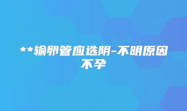 **输卵管应选阴-不明原因不孕