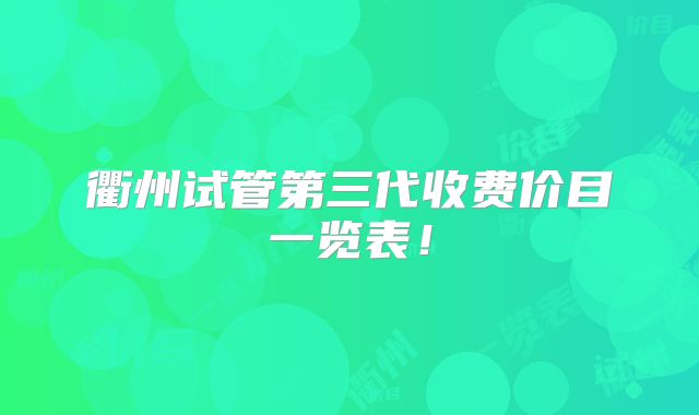 衢州试管第三代收费价目一览表！