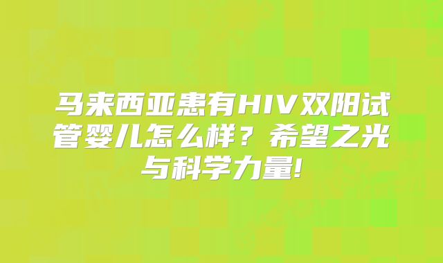 马来西亚患有HIV双阳试管婴儿怎么样？希望之光与科学力量!
