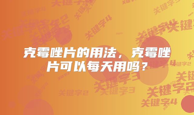 克霉唑片的用法，克霉唑片可以每天用吗？